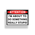 Attention! I'm About To Do Something Really Stupid Sticker